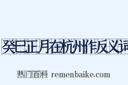 癸巳正月在杭州作反义词是什么意思的图片